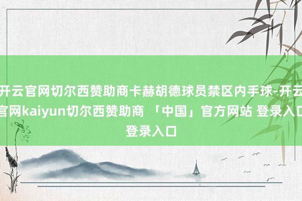 开云官网切尔西赞助商卡赫胡德球员禁区内手球-开云官网kaiyun切尔西赞助商 「中国」官方网站 登录入口