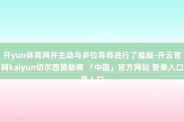 开yun体育网并主动与多位导师进行了推敲-开云官网kaiyun切尔西赞助商 「中国」官方网站 登录入口